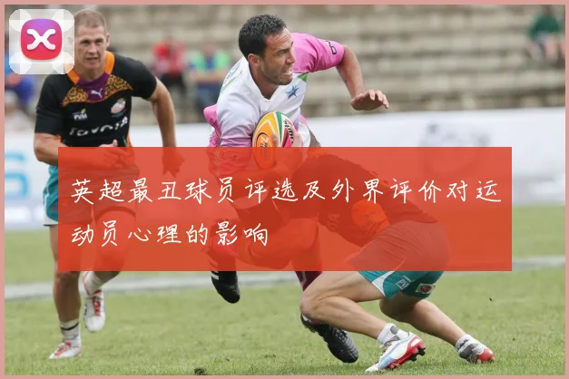 英超最丑球员评选及外界评价对运动员心理的影响