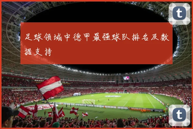 足球领域中德甲最强球队排名及数据支持