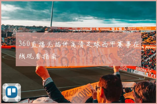 360直播无插件高清足球西甲赛事在线观看指南