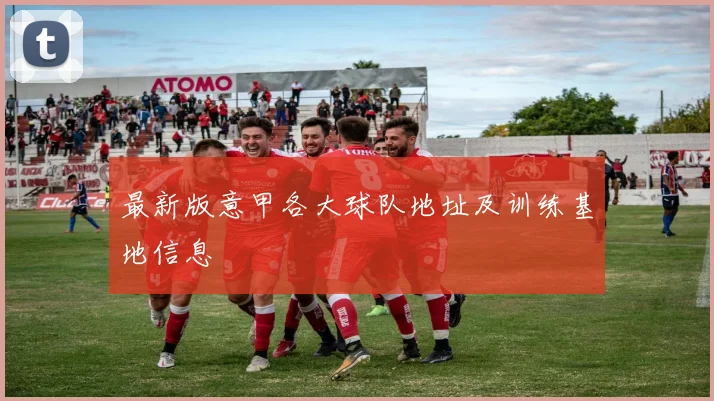 最新版意甲各大球队地址及训练基地信息