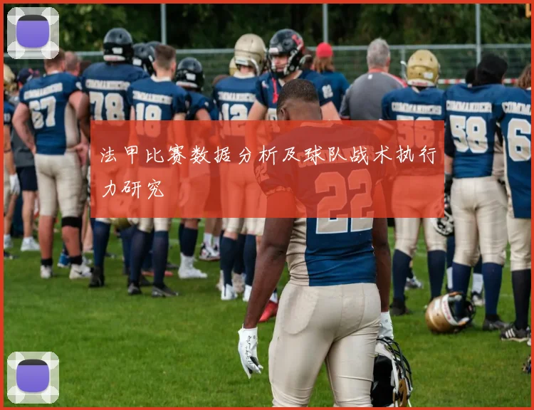 法甲比赛数据分析及球队战术执行力研究