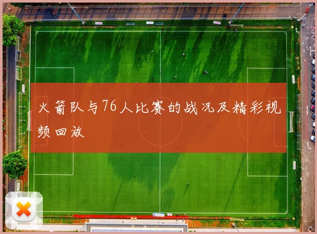 火箭队与76人比赛的战况及精彩视频回放