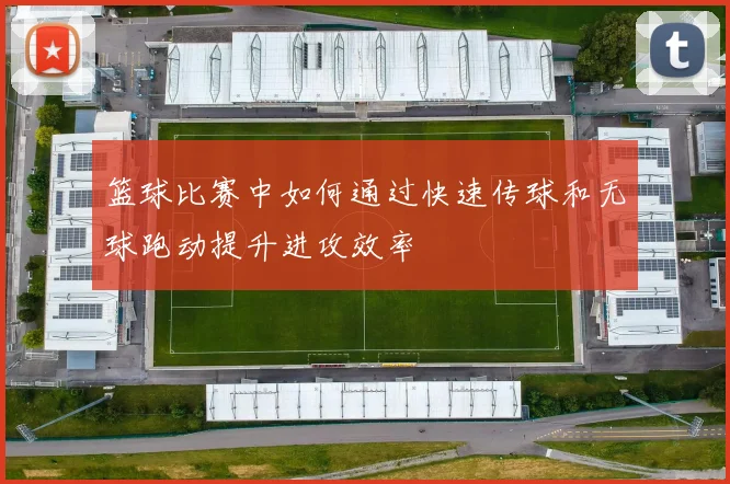 篮球比赛中如何通过快速传球和无球跑动提升进攻效率