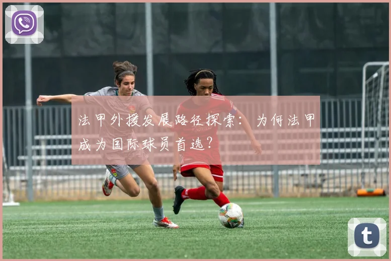 法甲外援发展路径探索：为何法甲成为国际球员首选？