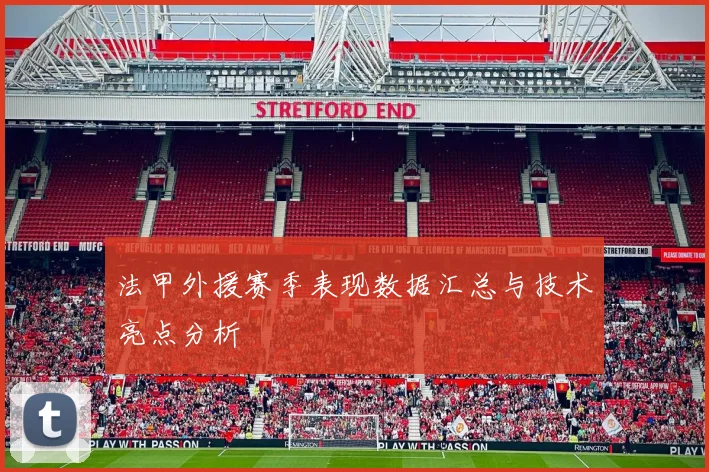 法甲外援赛季表现数据汇总与技术亮点分析