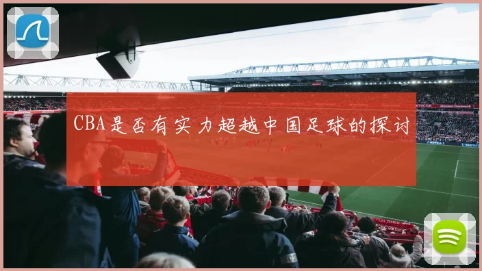 CBA是否有实力超越中国足球的探讨