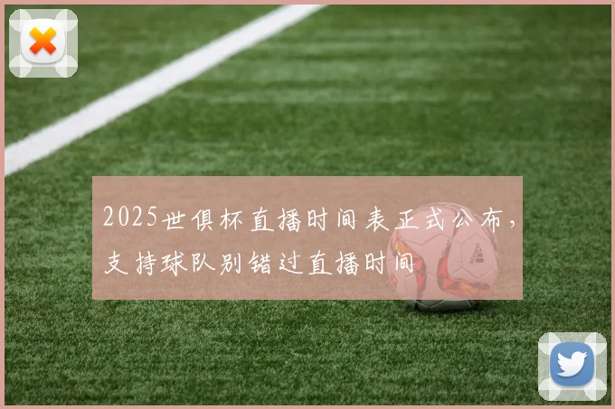 2025世俱杯直播时间表正式公布，支持球队别错过直播时间