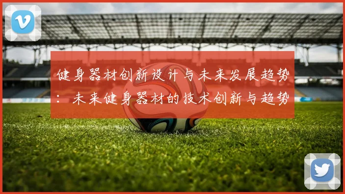 健身器材创新设计与未来发展趋势:未来健身器材的技术创新与趋势
