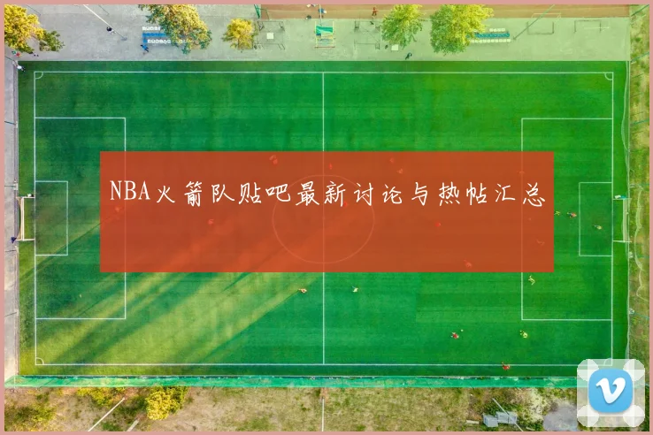 NBA火箭队贴吧最新讨论与热帖汇总