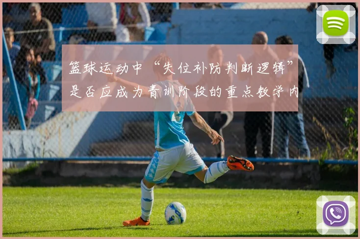 篮球运动中“失位补防判断逻辑”是否应成为青训阶段的重点教学内容