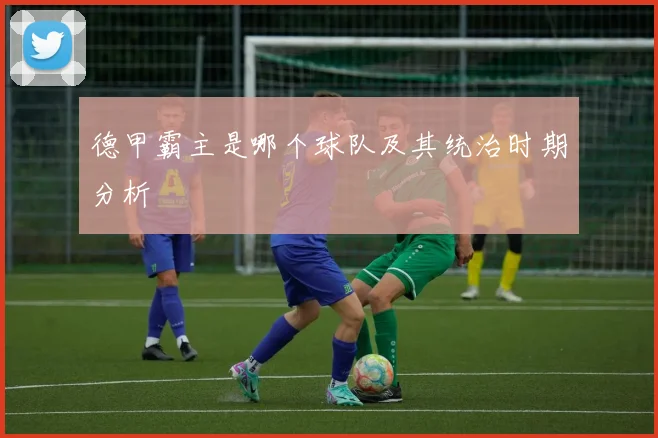 德甲霸主是哪个球队及其统治时期分析